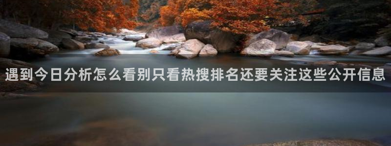 91吃瓜在线观看最新网址：遇到今日分析怎么看别只看热搜排名还要关注这些公开信息