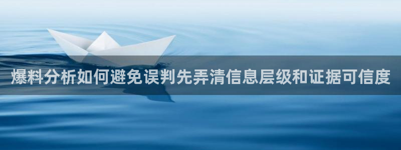 91吃瓜最新地址入口：爆料分析如何避免误判先弄清信息层级和证据可信度
