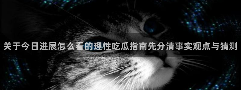 91吃瓜网页入口:关于今日进展怎么看的理性吃瓜指南先分清事实观点与猜测