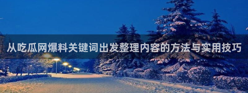 吃瓜最新事件：从吃瓜网爆料关键词出发整理内容的方法与实用技巧