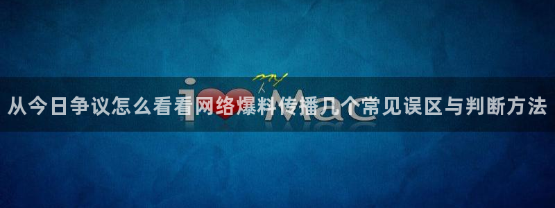 91吃瓜网站大全:从今日争议怎么看看网络爆料传播几个常见误区与判断方法