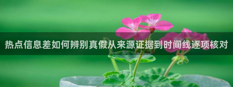 91吃瓜在线观看:热点信息差如何辨别真假从来源证据到时间线逐项核对